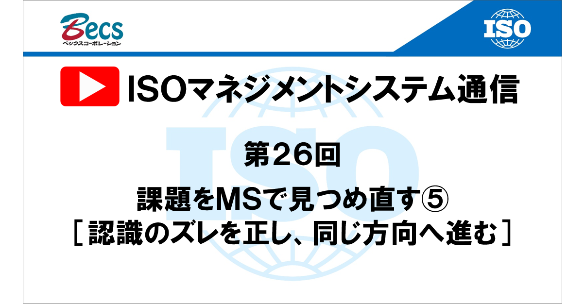 YouTubeチャンネル「ISOマネジメントシステム通信」#26です。