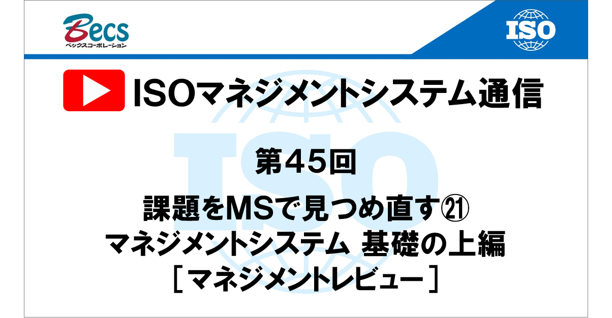 YouTubeチャンネル「ISOマネジメントシステム通信」#45です。