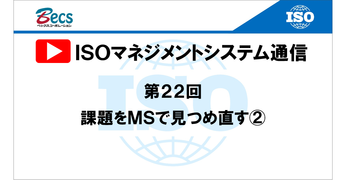 YouTubeチャンネル「ISOマネジメントシステム通信」#22です。